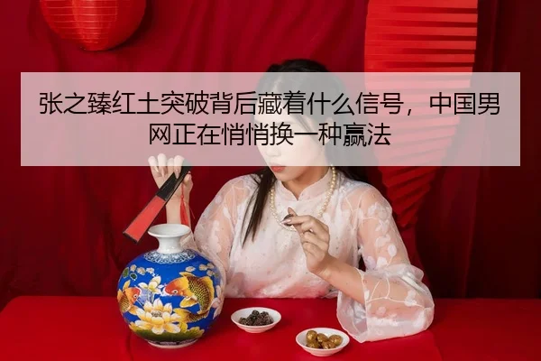 张之臻红土突破背后藏着什么信号，中国男网正在悄悄换一种赢法